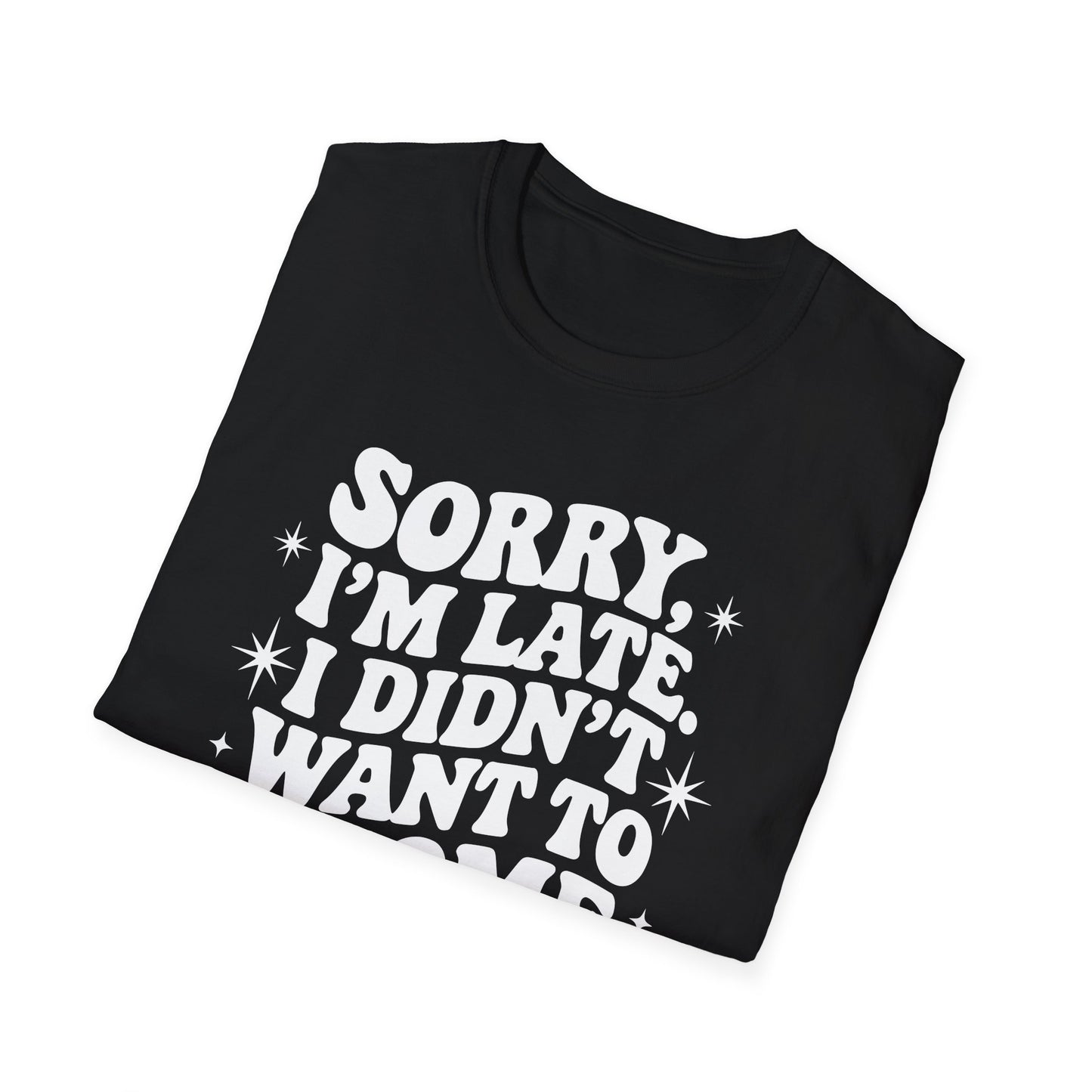 Sorry I'm late. I didn't want to come. Classic T-Shirt