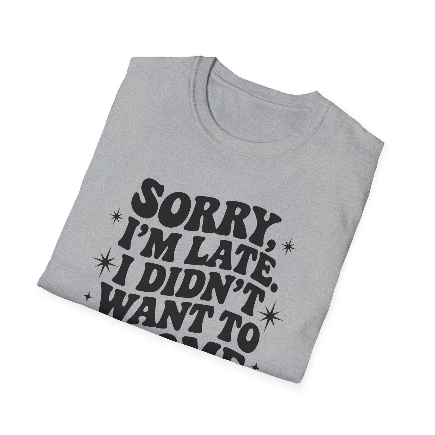 Sorry I'm late. I didn't want to come. Classic T-Shirt