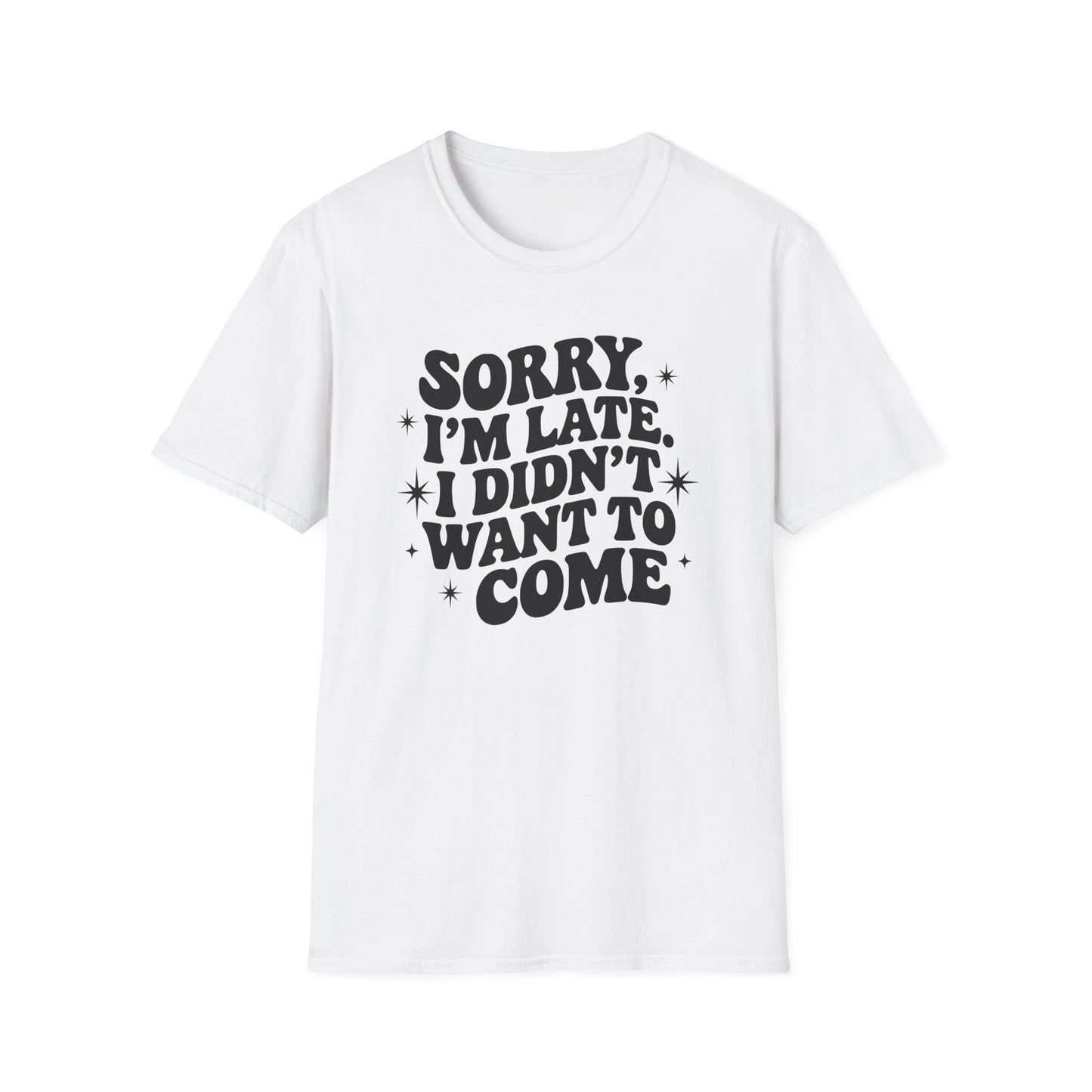 Sorry I'm late. I didn't want to come. Classic T-Shirt