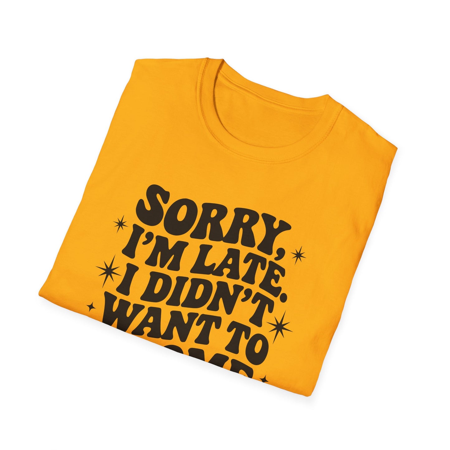 Sorry I'm late. I didn't want to come. Classic T-Shirt
