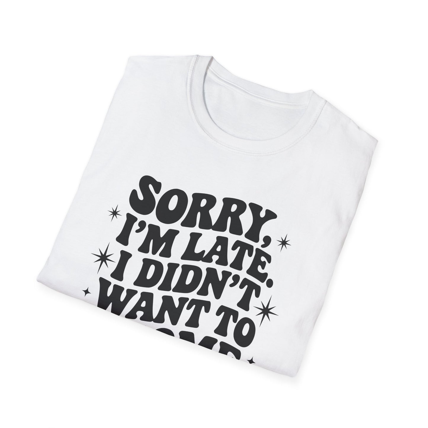 Sorry I'm late. I didn't want to come. Classic T-Shirt