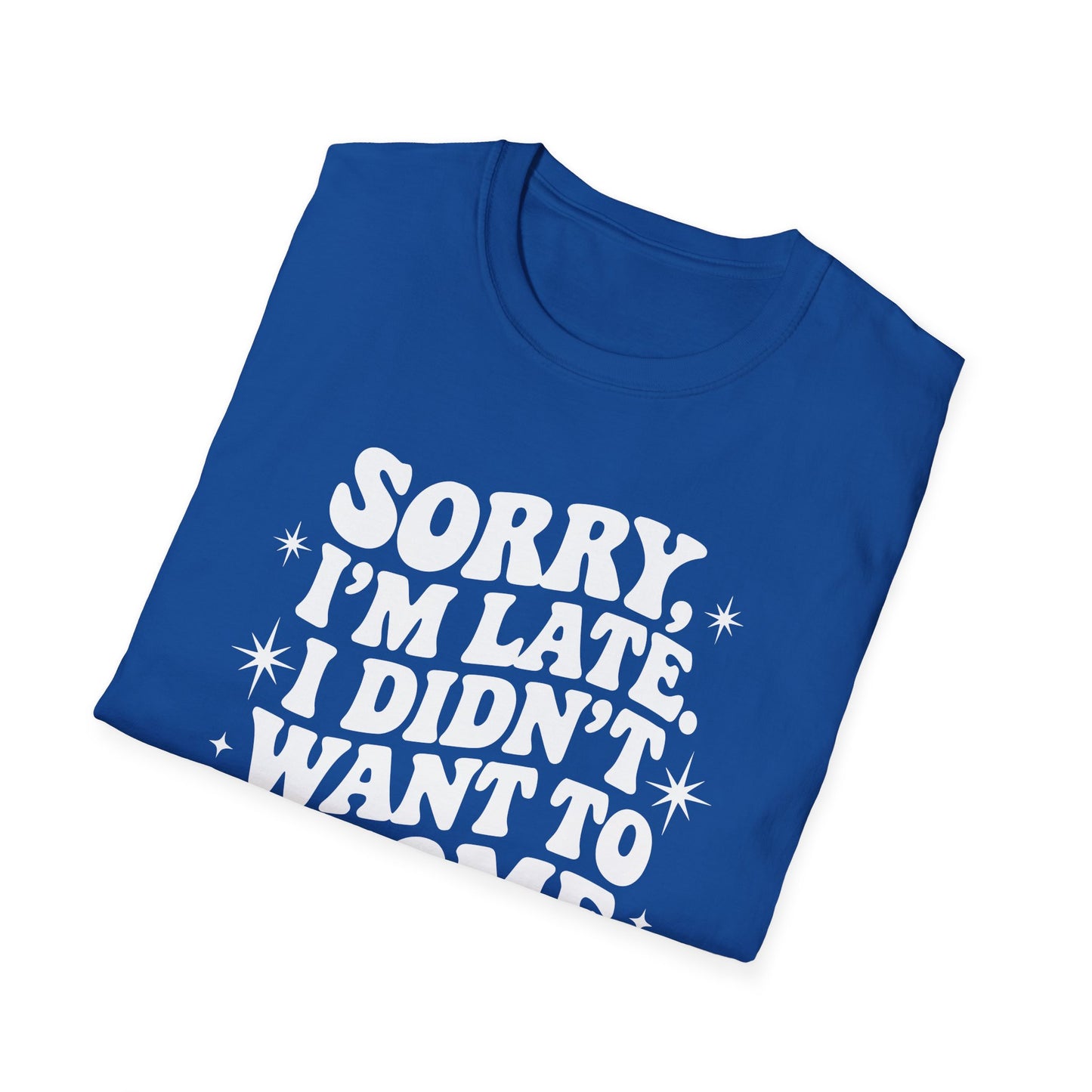 Sorry I'm late. I didn't want to come. Classic T-Shirt