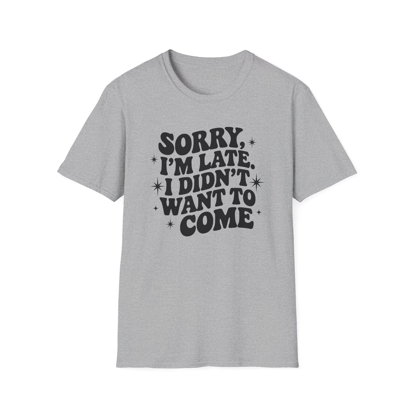 Sorry I'm late. I didn't want to come. Classic T-Shirt
